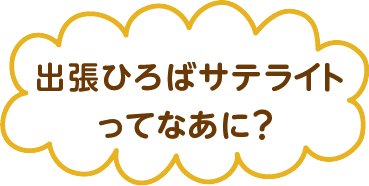 出張ひろばサテライトってなあに？